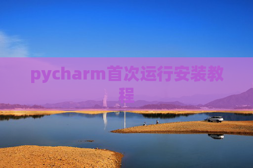 pycharm首次运行安装教程 pycharm首次运行安装教程